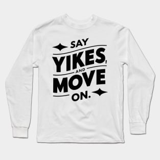 Say yikes and move on Long Sleeve T-Shirt